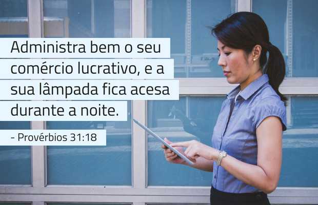Administra bem o seu comércio lucrativo, e a sua lâmpada fica acesa durante a noite. Provérbios 31:18