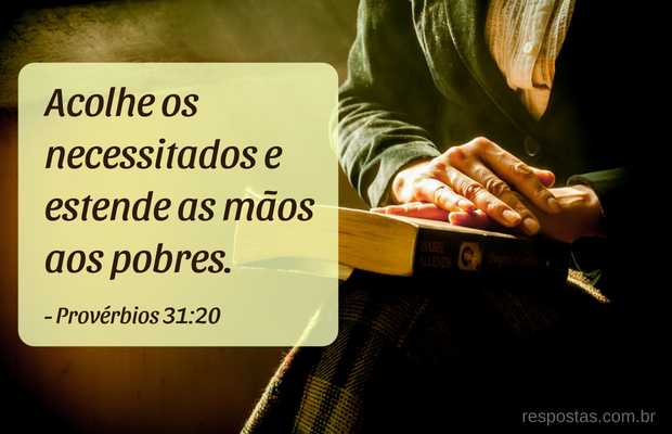 Acolhe os necessitados e estende as mãos aos pobres. Provérbios 31:20