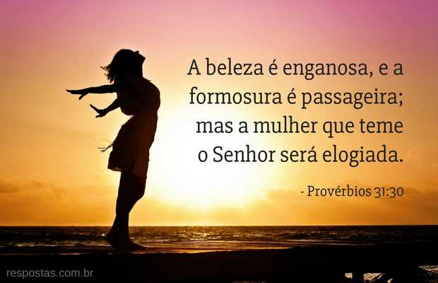 A beleza é enganosa, e a formosura é passageira; mas a mulher que teme o Senhor será elogiada. Provérbios 31:30
