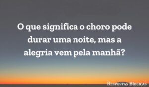 O choro dura uma noite mas a alegria vem pela manhã (explicação e significado)