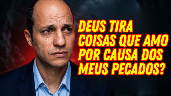 Deus pode tirar coisas que amo por causa dos meus pecados?